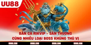 Bắn Cá Rikvip - Săn Thưởng Cùng Nhiều Loại Boss Khủng Thú Vị