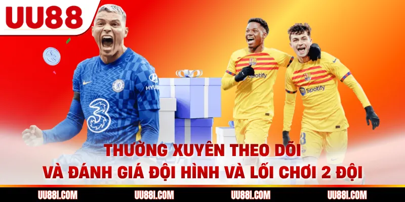 Thường xuyên theo dõi và đánh giá đội hình và lối chơi 2 đội 
